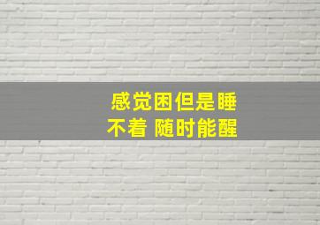 感觉困但是睡不着 随时能醒